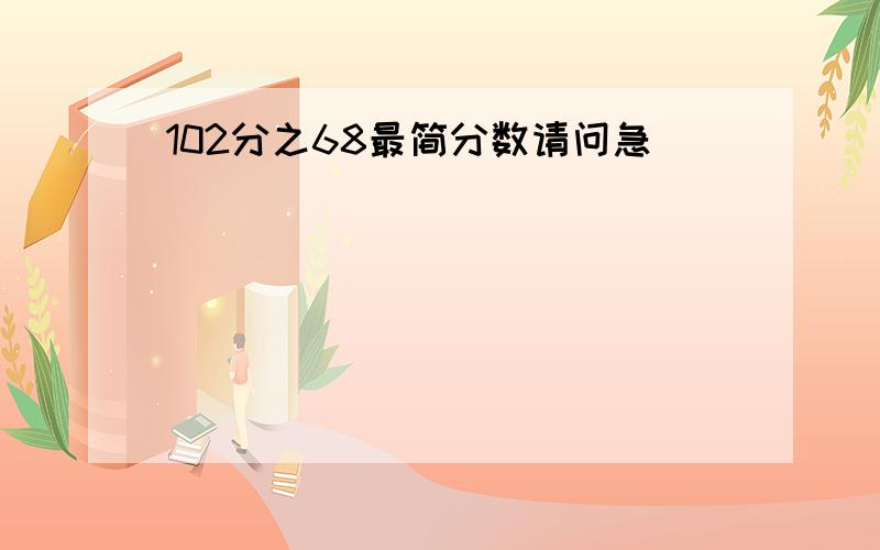 102分之68最简分数请问急