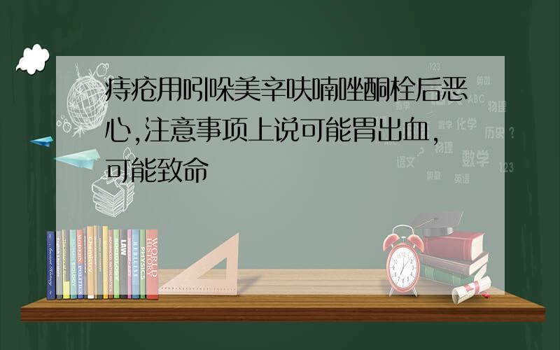 痔疮用吲哚美辛呋喃唑酮栓后恶心,注意事项上说可能胃出血,可能致命