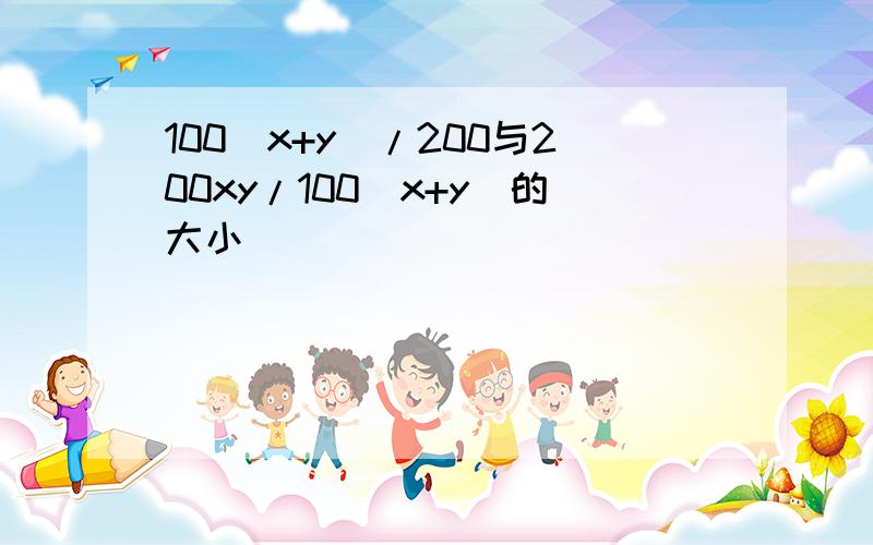 100（x+y）/200与200xy/100（x+y）的大小