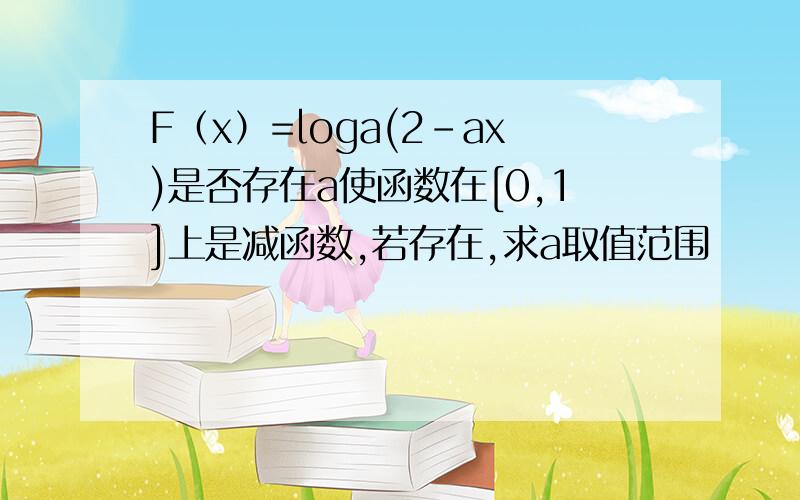 F（x）=loga(2-ax)是否存在a使函数在[0,1]上是减函数,若存在,求a取值范围