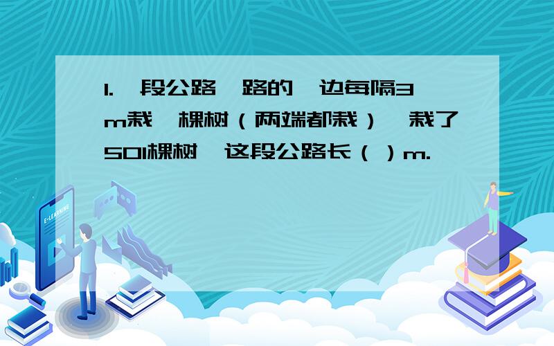 1.一段公路,路的一边每隔3m栽一棵树（两端都栽）,栽了501棵树,这段公路长（）m.