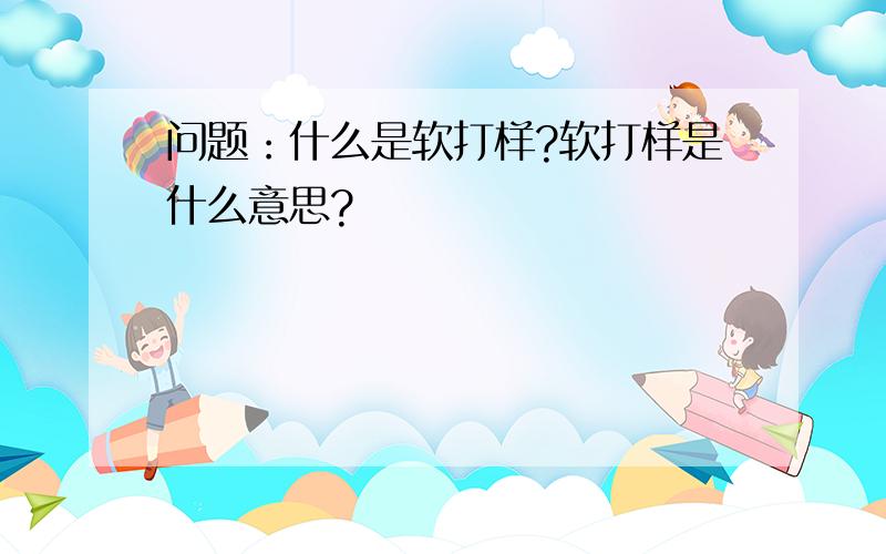 问题：什么是软打样?软打样是什么意思?