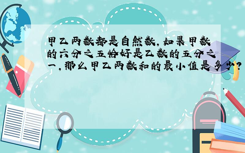 甲乙两数都是自然数,如果甲数的六分之五恰好是乙数的五分之一,那么甲乙两数和的最小值是多少?