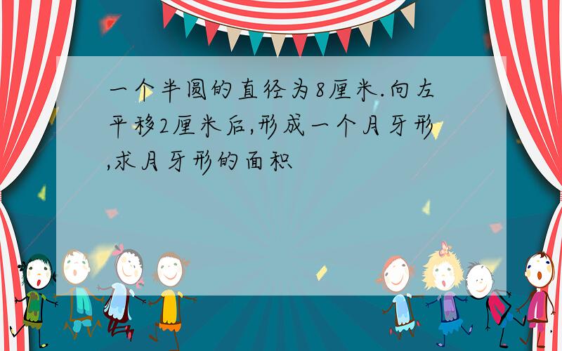 一个半圆的直径为8厘米.向左平移2厘米后,形成一个月牙形,求月牙形的面积