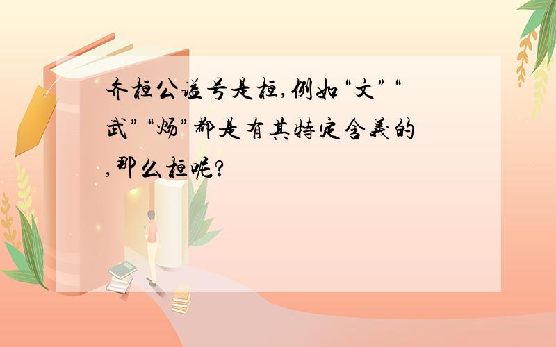 齐桓公谥号是桓,例如“文”“武”“炀”都是有其特定含义的,那么桓呢?