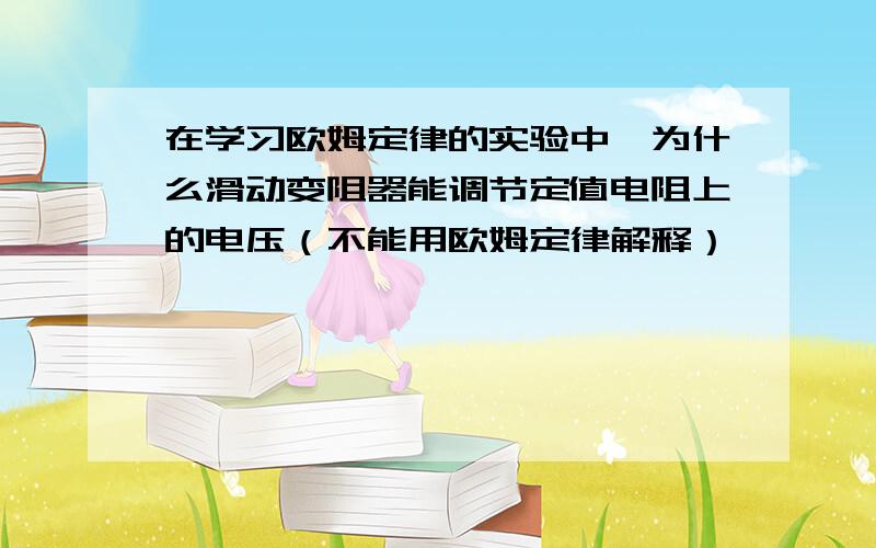 在学习欧姆定律的实验中,为什么滑动变阻器能调节定值电阻上的电压（不能用欧姆定律解释）