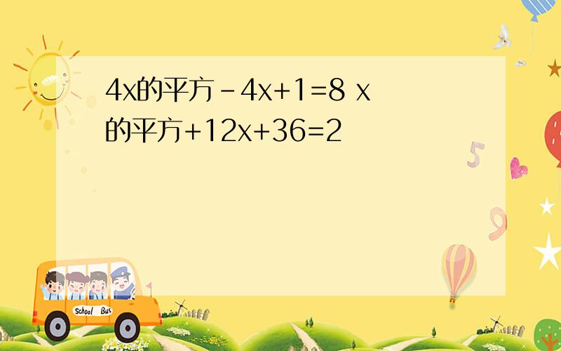 4x的平方-4x+1=8 x的平方+12x+36=2