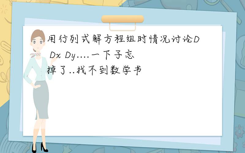 用行列式解方程组时情况讨论D Dx Dy....一下子忘掉了..找不到数学书