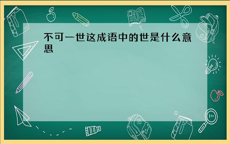 不可一世这成语中的世是什么意思