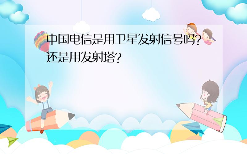 中国电信是用卫星发射信号吗?还是用发射塔?