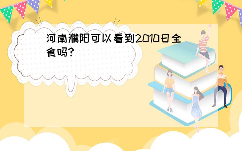 河南濮阳可以看到2010日全食吗?