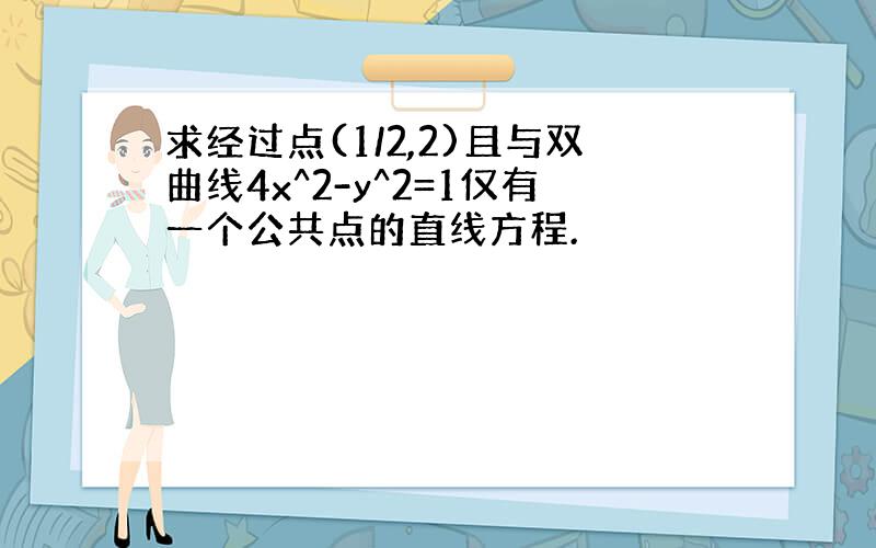 求经过点(1/2,2)且与双曲线4x^2-y^2=1仅有一个公共点的直线方程.