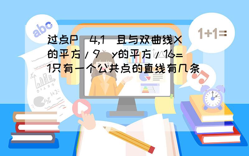 过点P（4,1）且与双曲线X的平方/9_y的平方/16=1只有一个公共点的直线有几条