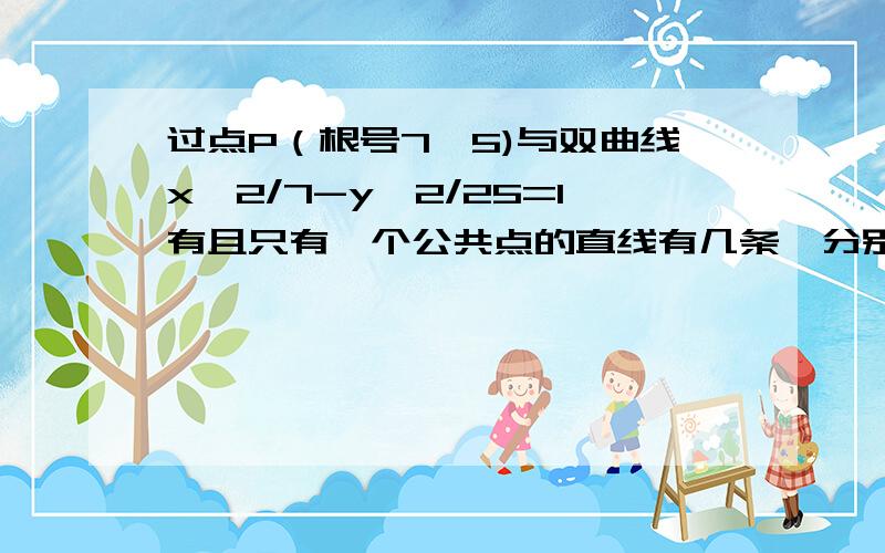 过点P（根号7,5)与双曲线x^2/7-y^2/25=1有且只有一个公共点的直线有几条,分别求出它们的方程