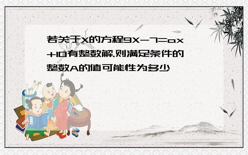 若关于X的方程9X-7=ax+10有整数解.则满足条件的整数A的值可能性为多少