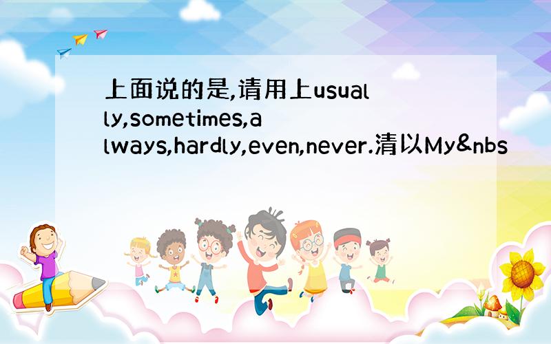 上面说的是,请用上usually,sometimes,always,hardly,even,never.清以My&nbs