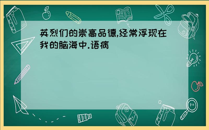 英烈们的崇高品德,经常浮现在我的脑海中.语病