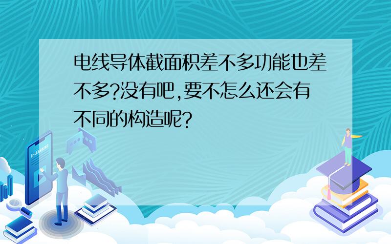 电线导体截面积差不多功能也差不多?没有吧,要不怎么还会有不同的构造呢?