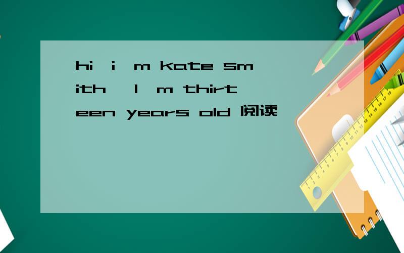 hi,i'm kate smith ,I'm thirteen years old 阅读