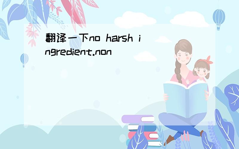 翻译一下no harsh ingredient.non