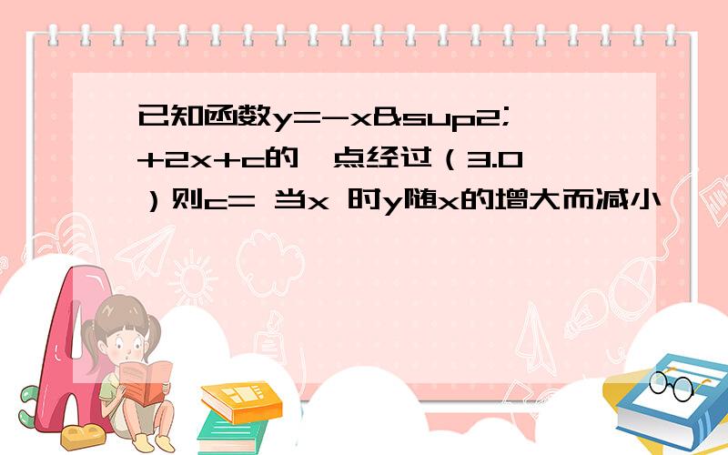 已知函数y=-x²+2x+c的一点经过（3.0）则c= 当x 时y随x的增大而减小