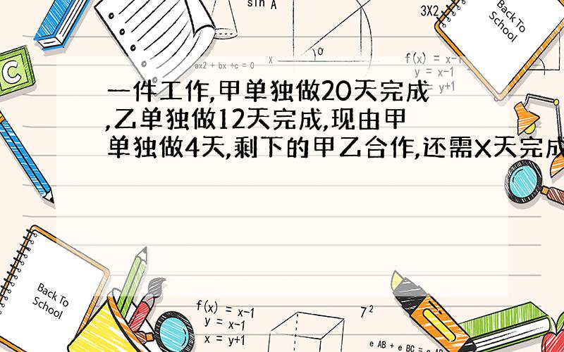 一件工作,甲单独做20天完成,乙单独做12天完成,现由甲单独做4天,剩下的甲乙合作,还需X天完成,怎么算