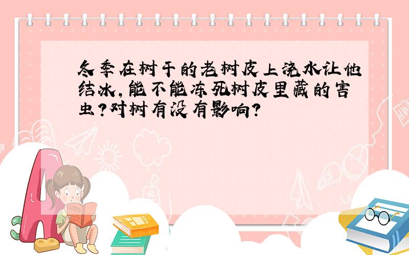 冬季在树干的老树皮上浇水让他结冰,能不能冻死树皮里藏的害虫?对树有没有影响?