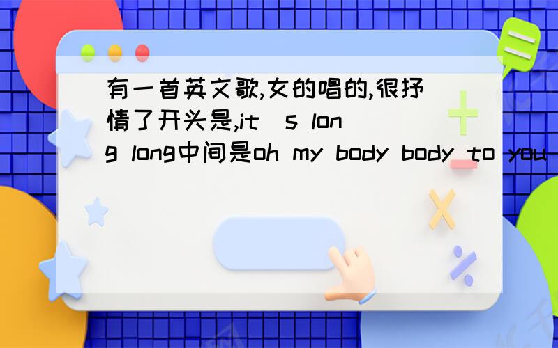 有一首英文歌,女的唱的,很抒情了开头是,it`s long long中间是oh my body body to you