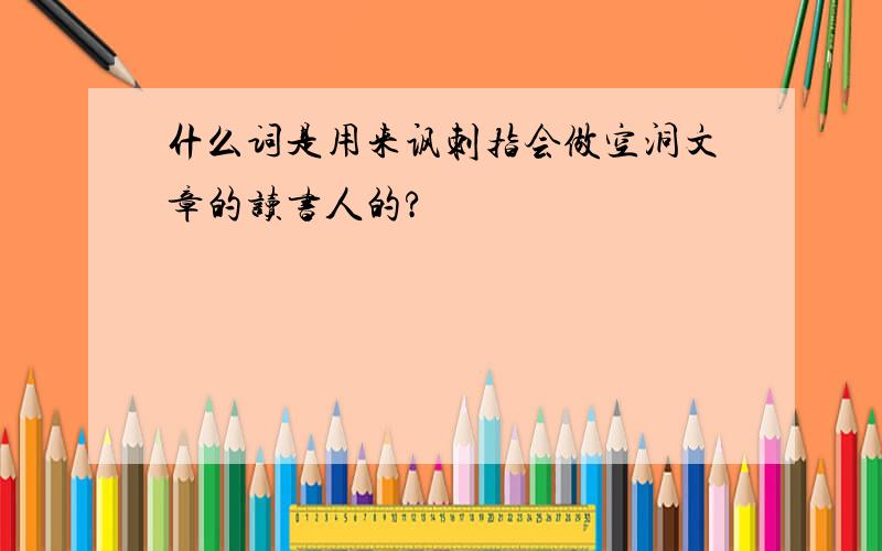 什么词是用来讽刺指会做空洞文章的读书人的?