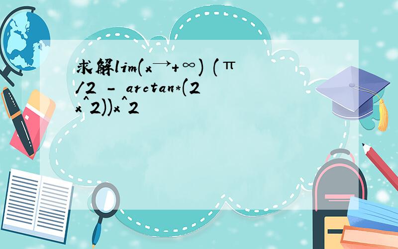 求解lim(x→+∞) (π/2 - arctan*(2x^2))x^2