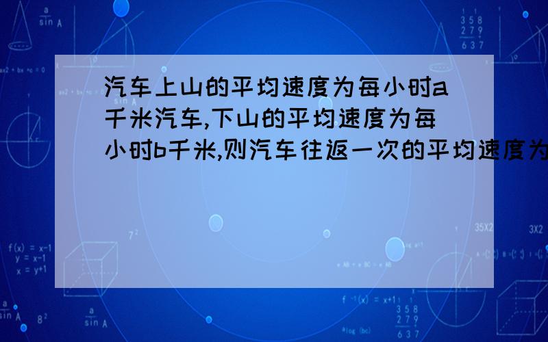 汽车上山的平均速度为每小时a千米汽车,下山的平均速度为每小时b千米,则汽车往返一次的平均速度为（ ）