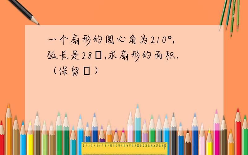 一个扇形的圆心角为210°,弧长是28π,求扇形的面积.（保留π）