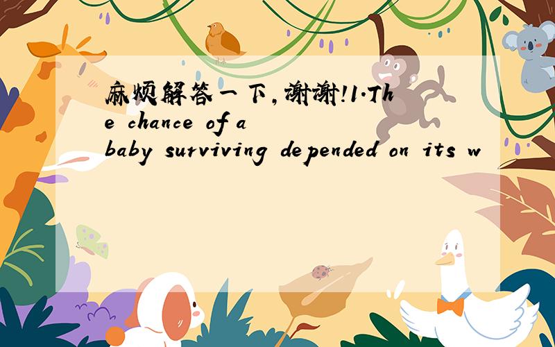 麻烦解答一下,谢谢!1.The chance of a baby surviving depended on its w