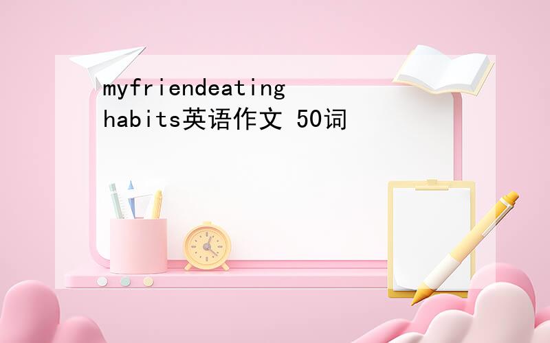 myfriendeatinghabits英语作文 50词