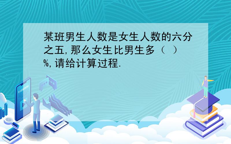 某班男生人数是女生人数的六分之五,那么女生比男生多（ ）%,请给计算过程.