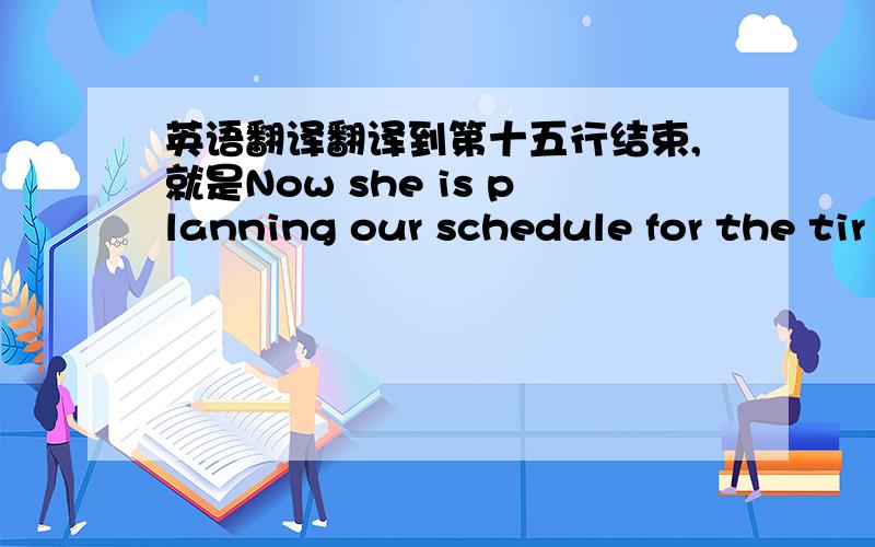 英语翻译翻译到第十五行结束,就是Now she is planning our schedule for the tir