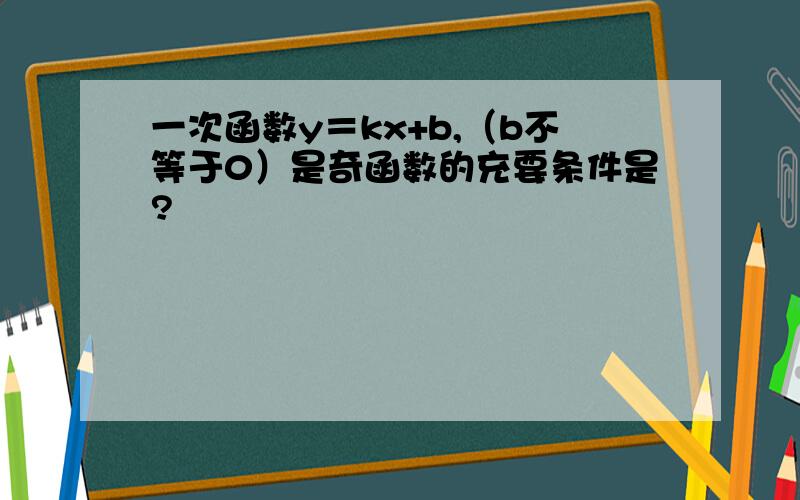 一次函数y＝kx+b,（b不等于0）是奇函数的充要条件是?