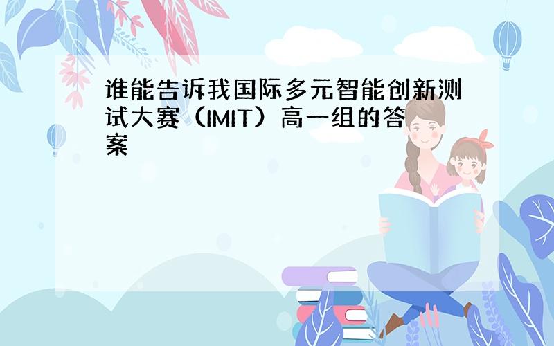 谁能告诉我国际多元智能创新测试大赛（IMIT）高一组的答案