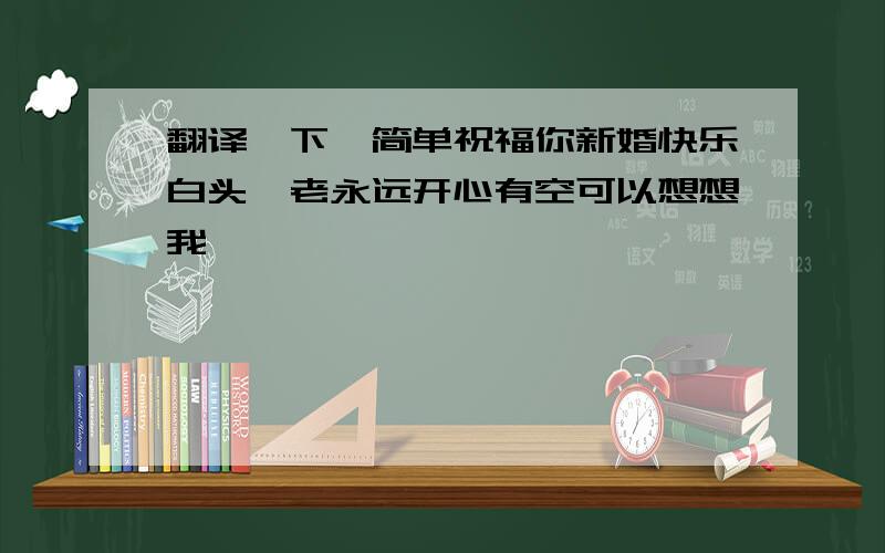 翻译一下,简单祝福你新婚快乐白头偕老永远开心有空可以想想我