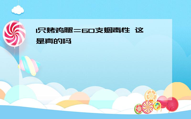 1只烤鸡腿＝60支烟毒性 这是真的吗