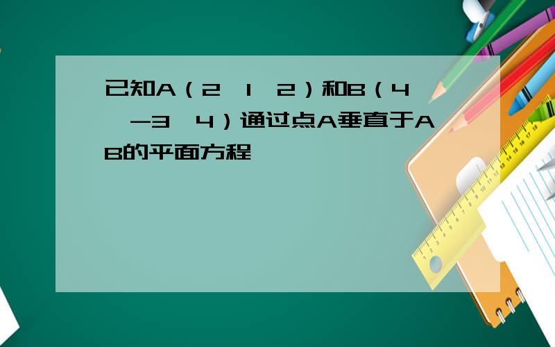 已知A（2,1,2）和B（4,-3,4）通过点A垂直于AB的平面方程