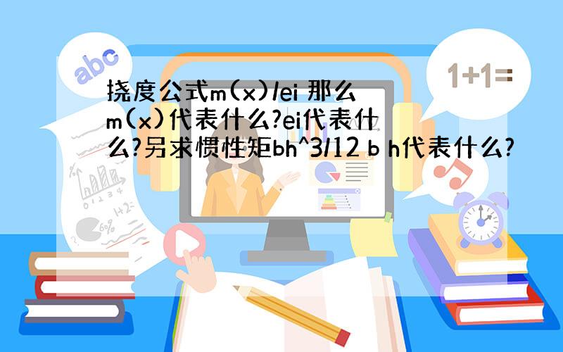 挠度公式m(x)/ei 那么m(x)代表什么?ei代表什么?另求惯性矩bh^3/12 b h代表什么?