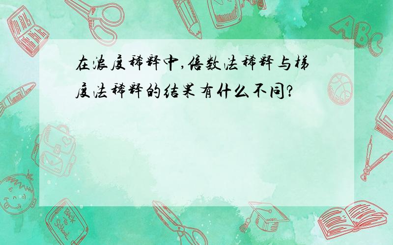 在浓度稀释中,倍数法稀释与梯度法稀释的结果有什么不同?