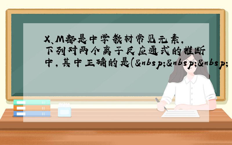 X、M都是中学教材常见元素，下列对两个离子反应通式的推断中，其中正确的是(    )