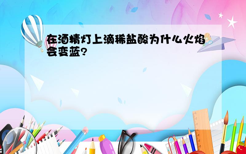 在酒精灯上滴稀盐酸为什么火焰会变蓝?