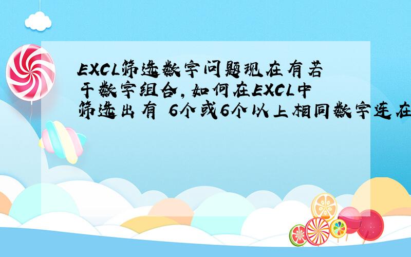 EXCL筛选数字问题现在有若干数字组合,如何在EXCL中筛选出有 6个或6个以上相同数字连在一起 的组合 .比如：000