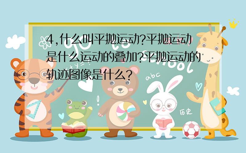 4,什么叫平抛运动?平抛运动是什么运动的叠加?平抛运动的轨迹图像是什么?