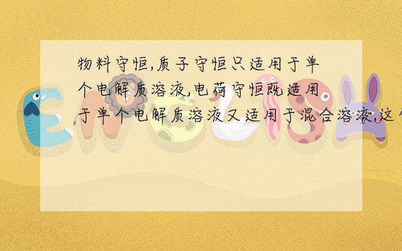 物料守恒,质子守恒只适用于单个电解质溶液,电荷守恒既适用于单个电解质溶液又适用于混合溶液,这句话对