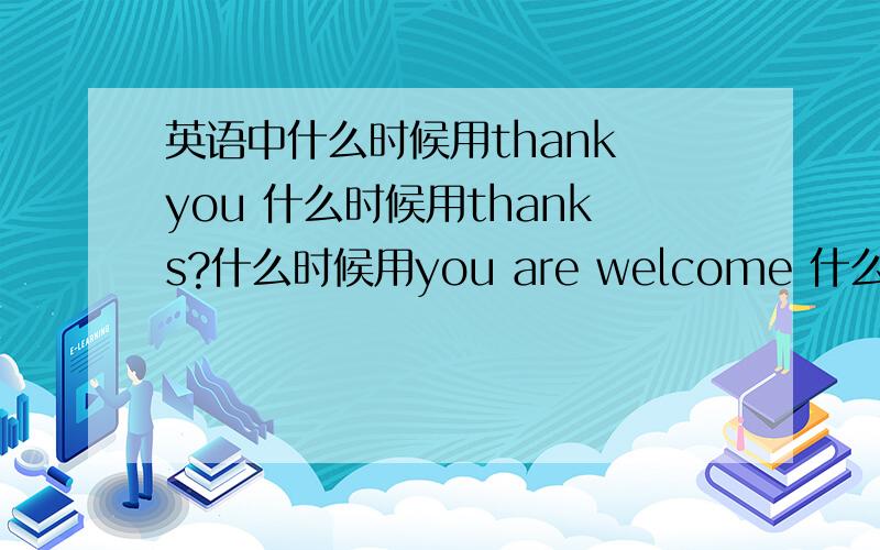 英语中什么时候用thank you 什么时候用thanks?什么时候用you are welcome 什么时候用That