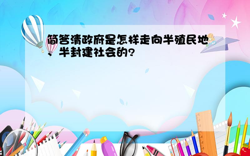 简答清政府是怎样走向半殖民地、半封建社会的?